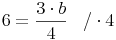 6 = \frac{3 \cdot b}{4}\quad / \cdot 4