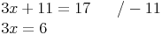 \begin{align} & 3x + 11 = 17\qquad / - 11 \\ & 3x = 6 \\ \end{align}