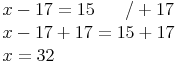 \begin{align} & x - 17 = 15\qquad / + 17 \\ & x - 17 + 17 = 15 + 17 \\ & x = 32 \\ \end{align}