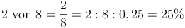 \text{2 von 8} = \frac{2}{8} = 2 : 8 : 0,25 = 25\%