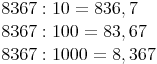 \begin{align} & 8 367 : 10 = 836,7 \\ & 8 367 : 100 = 83,67 \\ & 8 367 : 1 000 = 8,367 \\ \end{align}