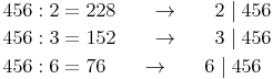 \begin{align} & 456 : 2 = 228\qquad \to \qquad 2 \mid 456 \\ & 456 : 3 = 152\qquad \to \qquad 3 \mid 456 \\ & 456 : 6 = 76\qquad \to \qquad 6 \mid 456 \\ \end{align}