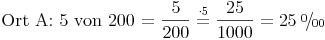 \newcommand{\promille}{%
    \relax\ifmmode\promillezeichen
          \else\leavevmode\(\mathsurround=0pt\promillezeichen\)\fi}
  \newcommand{\promillezeichen}{%
    \kern-.05em%
    \raise.5ex\hbox{\the\scriptfont0 0}%
    \kern-.15em/\kern-.15em%
    \lower.25ex\hbox{\the\scriptfont0 00}}\text{Ort A: 5 von 200 = } \frac{5}{200} \stackrel{\mathrm{\cdot 5}}= \frac{25}{1000} = 25\ \promille