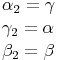 \begin{align}
& \alpha_2 = \gamma \\
& \gamma_2 = \alpha \\
& \beta_2 = \beta
\end{align}