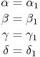 \begin{align}
{\alpha} & = {\alpha}_1 \\
{\beta} & = {\beta}_1 \\
{\gamma} & = {\gamma}_1 \\
{\delta} & = {\delta}_1 \\
\end{align}