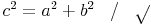 c^2 = a^2 + b^2 \quad / \quad \sqrt