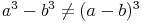 a^3 - b^3 \not= (a - b)^3