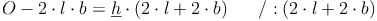 O - 2 \cdot l \cdot b = \underline{h} \cdot (2 \cdot l + 2 \cdot b) \qquad / : (2 \cdot l + 2 \cdot b)