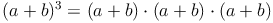 (a + b)^3 = (a + b) \cdot (a + b) \cdot (a + b)