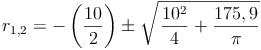 { r }_{ 1,2 }=-\left(\frac{10}{2}\right) \pm \sqrt{\left \frac{10^2}{4} \right + \frac{175,9}{\pi}}