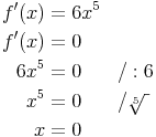 \begin{align}
f'(x) & = 6x^5 \\
f'(x) & = 0 \\
6x^5 & = 0 && / :6 \\
x^5 & = 0 && / \sqrt[5]{\ } \\
x & = 0 \\
\end{align}