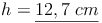 h = \underline{12,7\ cm}