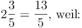 2\frac{3}{5}= \frac{13}{5} \text{, weil:}