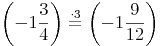 \left( -1\frac{3}{4} \right) \stackrel{\mathrm{\cdot 3}}= \left( -1\frac{9}{12} \right)