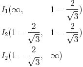 \begin{align}
I_1 & ( \infty, && 1 - \frac{2}{ \sqrt{3} } ) \\
I_2 & ( 1 - \frac{2}{ \sqrt{3} }, && 1 - \frac{2}{ \sqrt{3} } ) \\
I_2 & ( 1 - \frac{2}{ \sqrt{3} }, && \infty ) \\
\end{align}