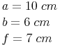 \begin{align} & a = 10\ cm \\ & b = 6\ cm \\ & f = 7\ cm \\ \end{align}