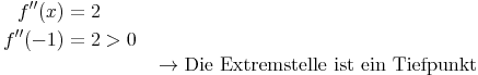 \begin{align}
f''(x) & = 2 \\
f''(-1) & = 2 > 0 \\
& && \rightarrow \text{Die Extremstelle ist ein Tiefpunkt} \\
\end{align}