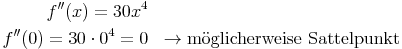 \begin{align}
f''(x) = 30x^4 \\
f''(0) = 30 \cdot 0^4 = 0 && \rightarrow \text{möglicherweise Sattelpunkt} \\
\end{align}