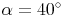 \alpha = 40^\circ