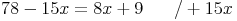 78 - 15x = 8x + 9 \qquad / + 15x