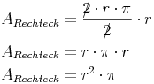 \begin{align} & A_{Rechteck} = \frac {2\!\!\!/ \cdot r \cdot \pi}{2\!\!\!/} \cdot r  \\ & A_{Rechteck} = r \cdot \pi \cdot r  \\ & A_{Rechteck} = r^2 \cdot \pi  \\ \end{align}