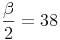 \frac{\beta}{2} = 38^\irc