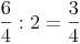 \frac {6}{4} : 2 = \frac {3}{4}