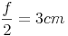 \frac{f}{2} = 3 cm