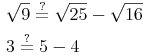 \begin{align} & \sqrt{9} \overset{?}{=} \sqrt{25} - \sqrt{16} \\ & 3 \overset{?}{=} 5 - 4 \\ \end{align}