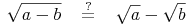 \sqrt{a - b}\quad \overset{?}{=}\quad \sqrt {a} - \sqrt{b}