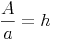 \frac{A}{a} = h