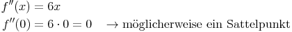 \begin{align}
f''(x) & = 6x \\
f''(0) & = 6 \cdot 0 = 0 && \rightarrow \text{möglicherweise ein Sattelpunkt} \\
\end{align}