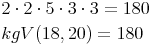 \begin{align} & 2 \cdot 2 \cdot 5 \cdot 3 \cdot 3 = 180 \\ & kgV (18, 20) = 180 \\ \end{align}