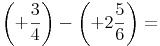 \left( +\frac{3}{4} \right) -  \left( +2\frac{5}{6} \right)=