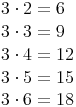 \begin{align}
 & 3 \cdot 2 = 6 \\
 & 3 \cdot 3 = 9 \\
 & 3 \cdot 4 = 12 \\
 & 3 \cdot 5 = 15 \\
 & 3 \cdot 6 = 18 \\
\end{align}