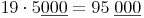 19 \cdot 5 \underline {000} = 95\ \underline {000}