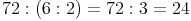 72 : (6 : 2) = 72 : 3 = 24