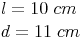 \begin{align} & l = 10\ cm \\ & d = 11\ cm \\ \end{align}