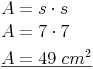 \begin{align} & A = s \cdot s \\ & A = 7 \cdot 7 \\ & \underline{A = 49\ cm^2} \\ \end{align}