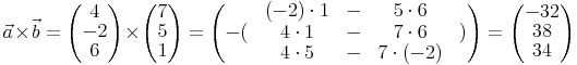 \vec{a} \times \vec{b} = \begin{pmatrix} 4 \\ -2 \\ 6 \end{pmatrix} \times \begin{pmatrix} 7 \\ 5 \\ 1 \end{pmatrix} = \begin{pmatrix} & (-2) \cdot 1 & - & 5 \cdot 6 & \\ -( & 4 \cdot 1 & - & 7 \cdot 6 & ) \\ & 4 \cdot 5 & - & 7 \cdot (-2) & \end{pmatrix} = \begin{pmatrix} -32 \\ 38 \\ 34 \end{pmatrix}