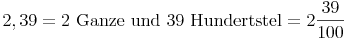 2,39 = \text{2 Ganze und 39 Hundertstel} = 2 \frac{39}{100}