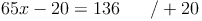 65x - 20 = 136 \qquad / + 20