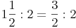 1\frac {1}{2} : 2 = \frac {3}{2}: 2