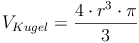 V_{Kugel} = \frac{4 \cdot r^3 \cdot \pi}{3}