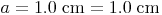 a = 1.0\ \text{cm} = 1.0\ \text{cm}