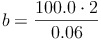 b = \frac{100.0 \cdot 2}{0.06}