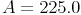 A = 225.0