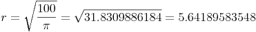 r = \sqrt{\frac{100}{\pi}} = \sqrt{31.8309886184} = 5.64189583548