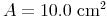A = 10.0\ \text{cm²}^2