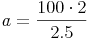 a = \frac{100 \cdot 2}{2.5}